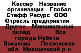 Кассир › Название организации ­ Глобал Стафф Ресурс, ООО › Отрасль предприятия ­ Другое › Минимальный оклад ­ 35 000 - Все города Работа » Вакансии   . Пензенская обл.,Мокшанский р-н